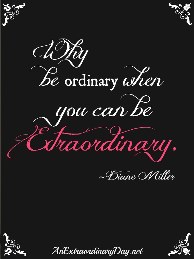 AnExtraordinaryDay.net | Why be ordinary when you can be extraordinary. Quote by Diane Miller