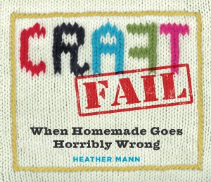 Reviewing the book, CraftFail, when homemade goes horribly wrong by Heather Mann.