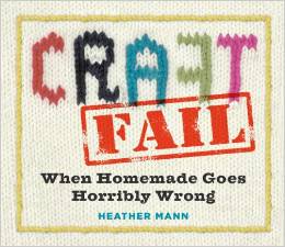 Reviewing the book, CraftFail, when homemade goes horribly wrong by Heather Mann.