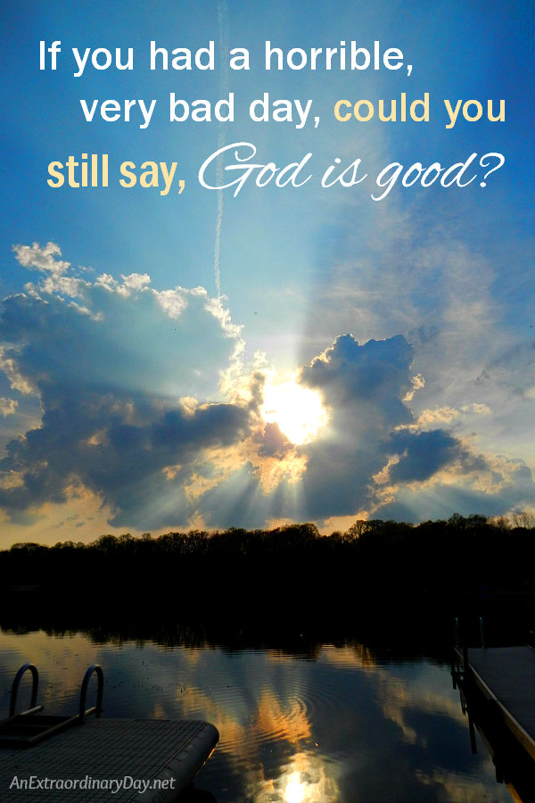 Still I will say God is good - even on that very bad day - AnExtraordinaryDay.net