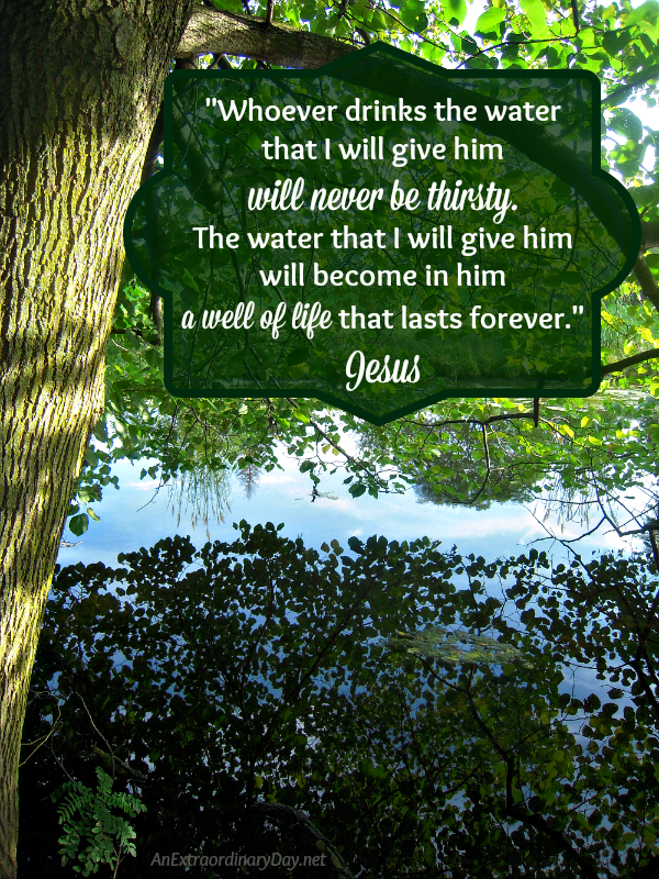 Scripture - John 4:14 reminds of God's fountain - Whoever drinks the water... will never be thirsty.