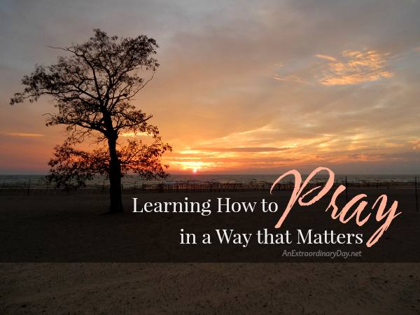 Learning How to Pray in a Way that Matters - AnExttraordinaryDay.net