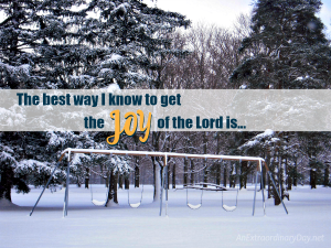 The best way I know to get the joy of the Lord is...