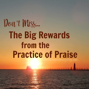 Don't Miss... The Big Rewards from the Practice of Praise a Devotional Meditation from AnExtraordinaryDay.net