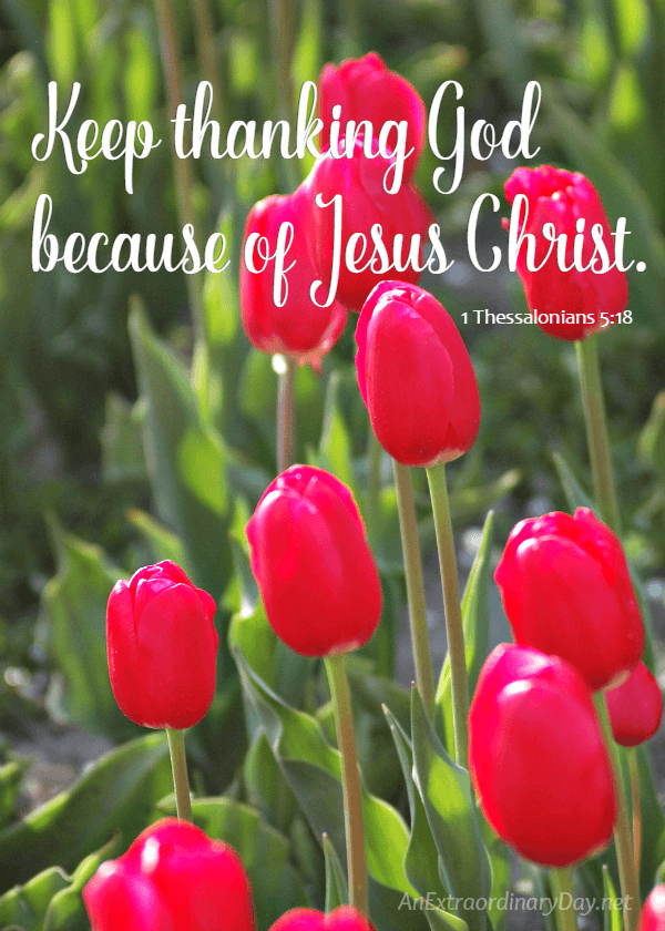 Free Printable :: Keep thanking God because of Jesus Christ - 1 Thessalonians 5 vs 18 from AnExtraordinaryDay.net
