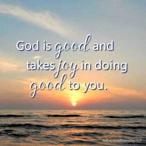 God is good and takes joy in doing good to you. - AnExtraordinaryDay.net